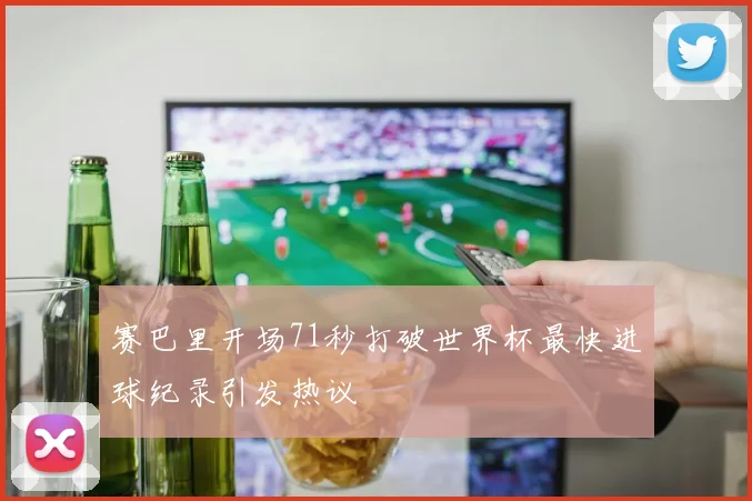 赛巴里开场71秒打破世界杯最快进球纪录引发热议