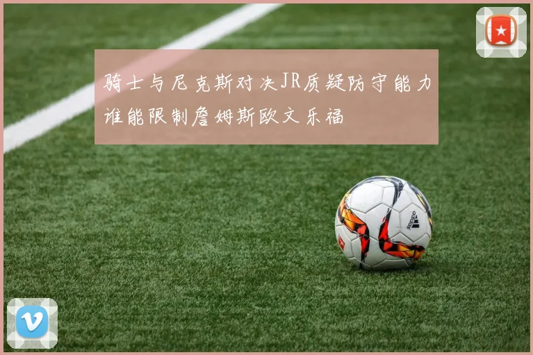 骑士与尼克斯对决JR质疑防守能力谁能限制詹姆斯欧文乐福
